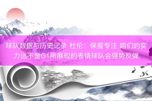 球队数据与历史记录 杜伦：保握专注 咱们的实力远不啻G1所展现的表情球队会强势反弹