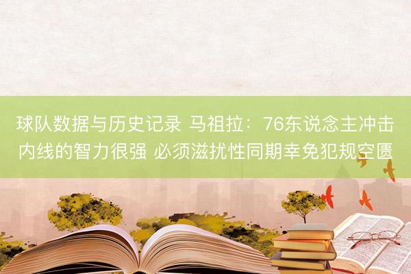 球队数据与历史记录 马祖拉：76东说念主冲击内线的智力很强 必须滋扰性同期幸免犯规空匮