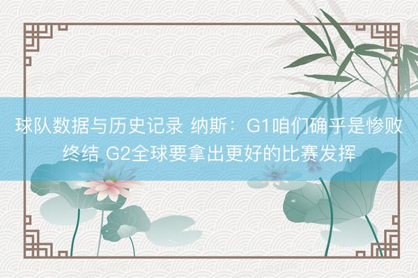 球队数据与历史记录 纳斯：G1咱们确乎是惨败终结 G2全球要拿出更好的比赛发挥