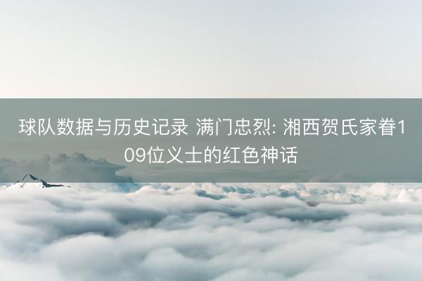 球队数据与历史记录 满门忠烈: 湘西贺氏家眷109位义士的红色神话