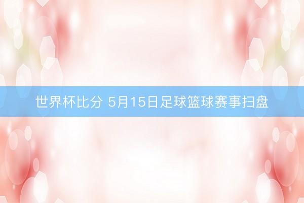 世界杯比分 5月15日足球篮球赛事扫盘