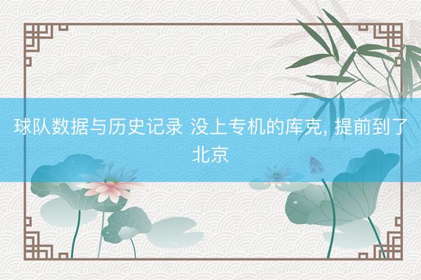 球队数据与历史记录 没上专机的库克， 提前到了北京