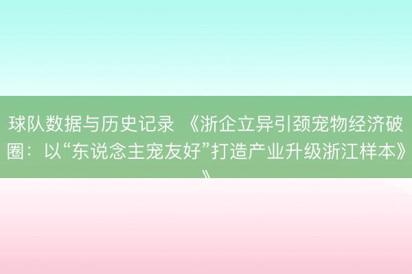 球队数据与历史记录 《浙企立异引颈宠物经济破圈：以“东说念主宠友好”打造产业升级浙江样本》