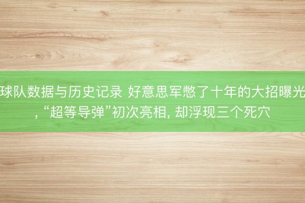 球队数据与历史记录 好意思军憋了十年的大招曝光， “超等导弹”初次亮相， 却浮现三个死穴