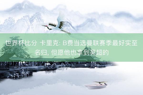 世界杯比分 卡里克: B费当选曼联赛季最好实至名归， 但愿他也拿到英超的