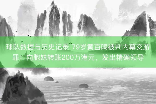 球队数据与历史记录 79岁黄百鸣被判内幕交游罪：向胞妹转账200万港元，发出精确领导