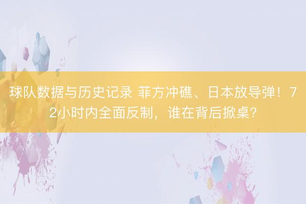 球队数据与历史记录 菲方冲礁、日本放导弹！72小时内全面反制，谁在背后掀桌？
