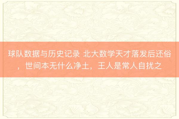 球队数据与历史记录 北大数学天才落发后还俗，世间本无什么净土，王人是常人自扰之