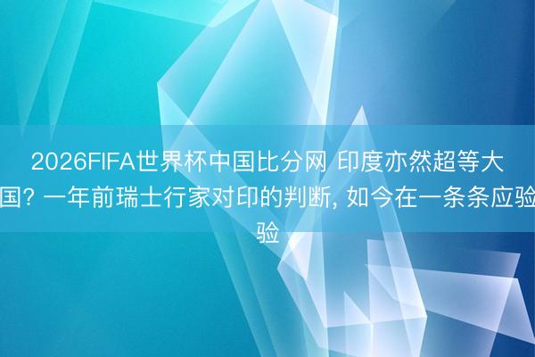 2026FIFA世界杯中国比分网 印度亦然超等大国? 一年前瑞士行家对印的判断， 如今在一条条应验