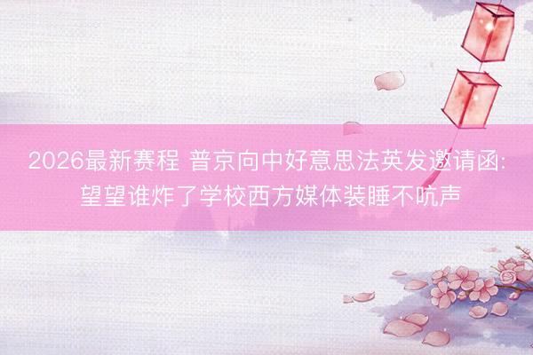 2026最新赛程 普京向中好意思法英发邀请函: 望望谁炸了学校西方媒体装睡不吭声
