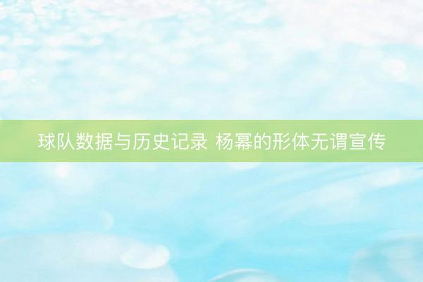 球队数据与历史记录 杨幂的形体无谓宣传