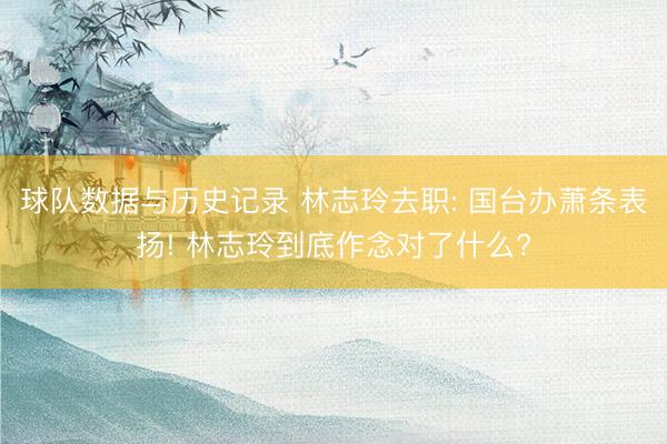 球队数据与历史记录 林志玲去职: 国台办萧条表扬! 林志玲到底作念对了什么?