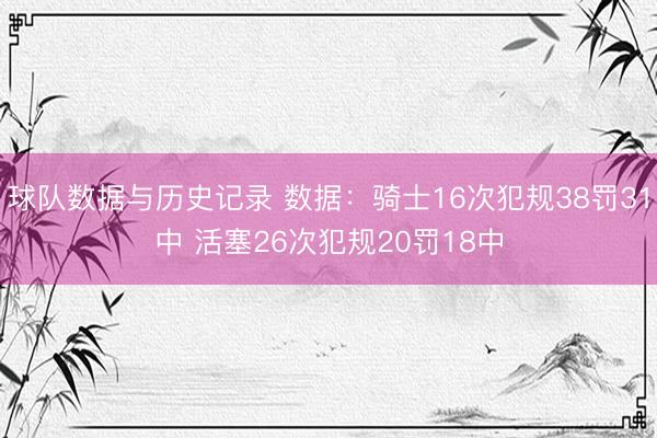 球队数据与历史记录 数据：骑士16次犯规38罚31中 活塞26次犯规20罚18中
