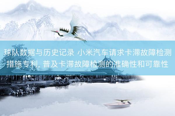 球队数据与历史记录 小米汽车请求卡滞故障检测措施专利， 普及卡滞故障检测的准确性和可靠性