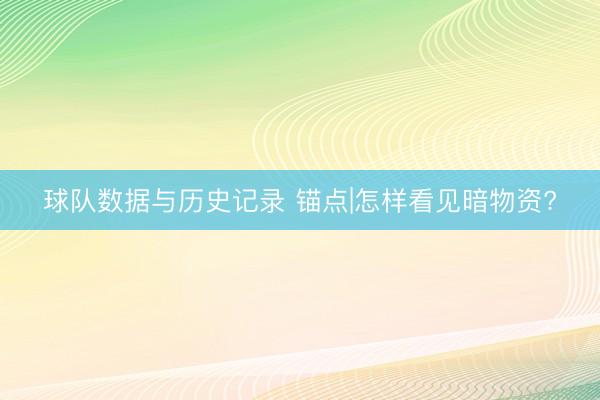球队数据与历史记录 锚点|怎样看见暗物资?