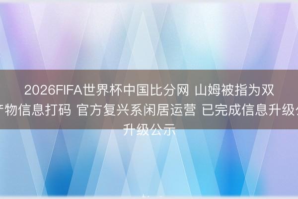 2026FIFA世界杯中国比分网 山姆被指为双汇产物信息打码 官方复兴系闲居运营 已完成信息升级公示