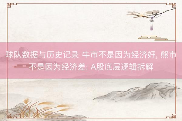 球队数据与历史记录 牛市不是因为经济好， 熊市不是因为经济差: A股底层逻辑拆解