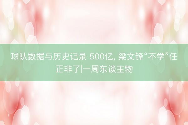 球队数据与历史记录 500亿， 梁文锋“不学”任正非了|一周东谈主物