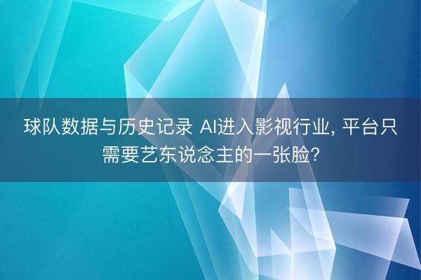 球队数据与历史记录 AI进入影视行业, 平台只需要艺东说念主的一张脸?