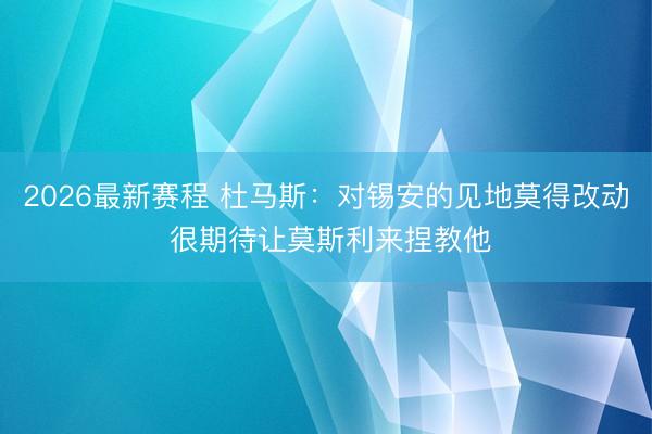 2026最新赛程 杜马斯：对锡安的见地莫得改动 很期待让莫斯利来捏教他