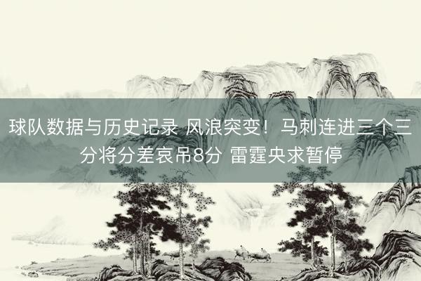 球队数据与历史记录 风浪突变！马刺连进三个三分将分差哀吊8分 雷霆央求暂停