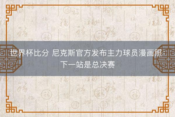世界杯比分 尼克斯官方发布主力球员漫画照：下一站是总决赛