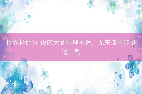 世界杯比分 设施大到生理不适，无东谈主能挺过二刷