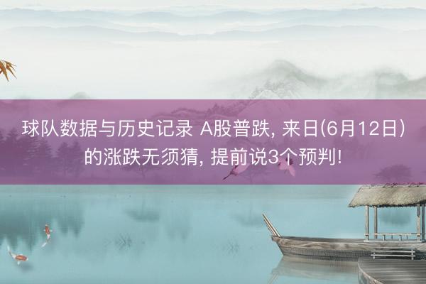 球队数据与历史记录 A股普跌， 来日(6月12日)的涨跌无须猜， 提前说3个预判!