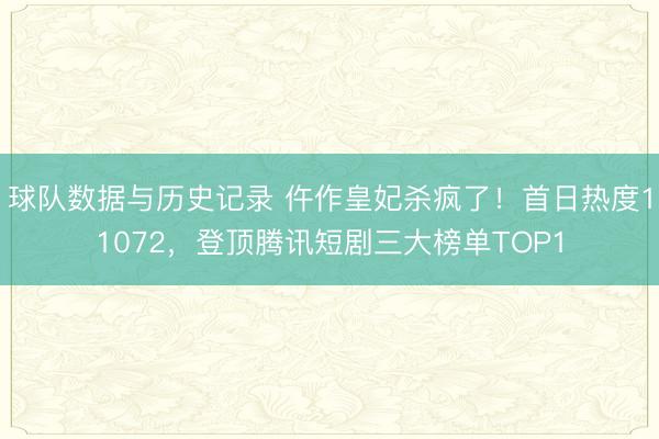 球队数据与历史记录 仵作皇妃杀疯了！首日热度11072，登顶腾讯短剧三大榜单TOP1