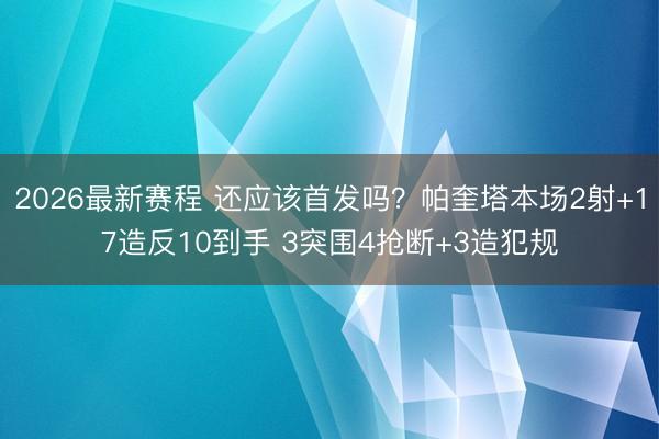 2026最新赛程 还应该首发吗？帕奎塔本场2射+17造反10到手 3突围4抢断+3造犯规