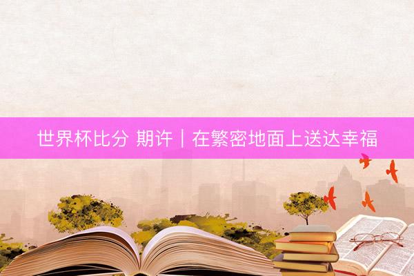 世界杯比分 期许｜在繁密地面上送达幸福