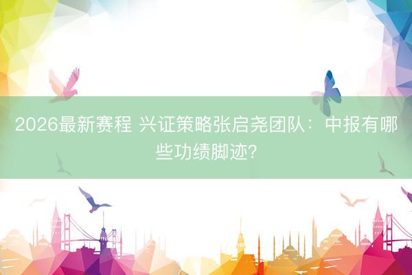 2026最新赛程 兴证策略张启尧团队：中报有哪些功绩脚迹？