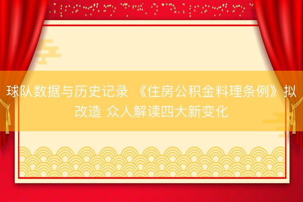球队数据与历史记录 《住房公积金料理条例》拟改造 众人解读四大新变化