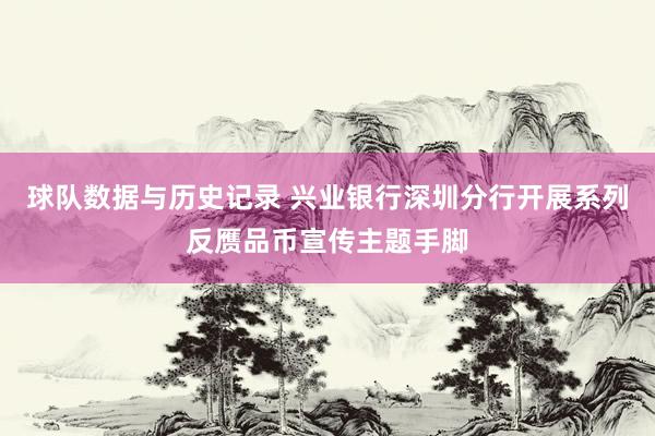 球队数据与历史记录 兴业银行深圳分行开展系列反赝品币宣传主题手脚
