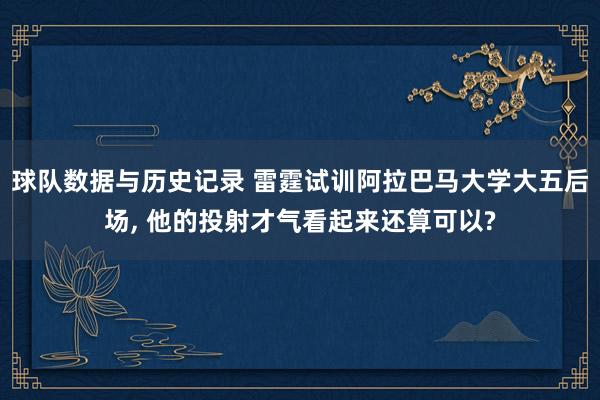 球队数据与历史记录 雷霆试训阿拉巴马大学大五后场， 他的投射才气看起来还算可以?