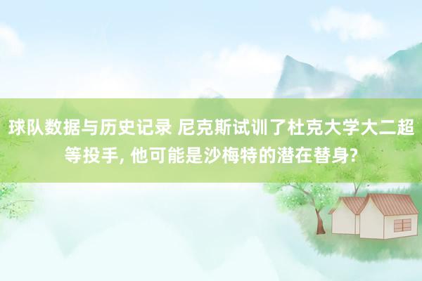 球队数据与历史记录 尼克斯试训了杜克大学大二超等投手, 他可能是沙梅特的潜在替身?