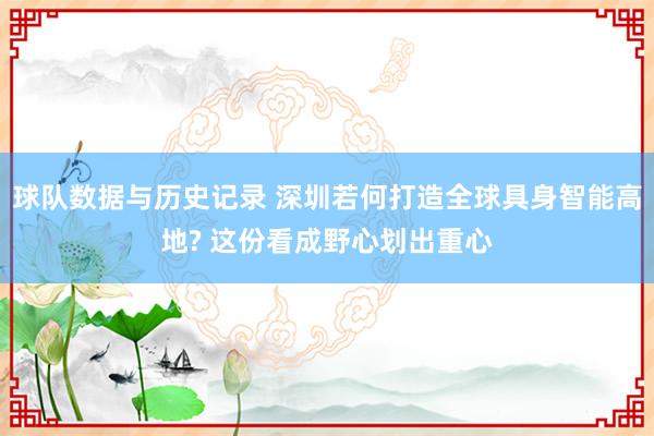 球队数据与历史记录 深圳若何打造全球具身智能高地? 这份看成野心划出重心