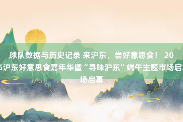 球队数据与历史记录 来沪东，尝好意思食！ 2026沪东好意思食嘉年华暨“寻味沪东”端午主题市场启幕