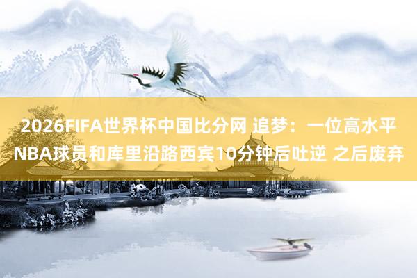 2026FIFA世界杯中国比分网 追梦：一位高水平NBA球员和库里沿路西宾10分钟后吐逆 之后废弃